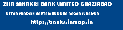 ZILA SAHAKRI BANK LIMITED GHAZIABAD  UTTAR PRADESH GAUTAM BUDDHA NAGAR SURAJPUR   banks information 